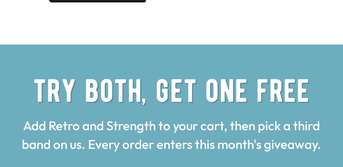 TRY BOTH, GET ONE FREE. Add Retro and Strength to your cart, then pick a third band on us.