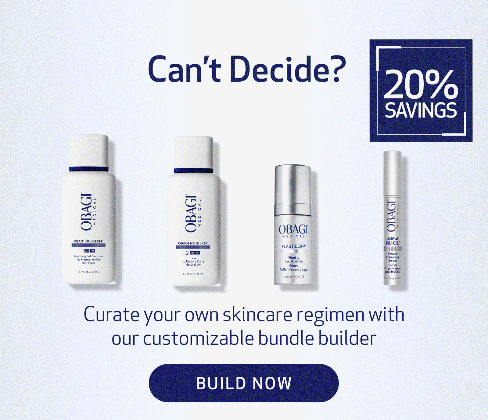 HEADER: CAN'T DECIDE? BODY: Curate your own skincare regimen with our customizable bundle builder CTA: BUILD NOW 20% SAVINGS