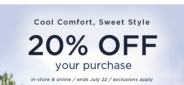 Cool Comfort, Sweet Style / 20% off your purchase. In-store and online / ends July 15 / exclusions apply