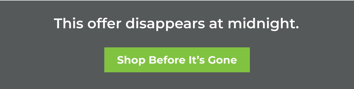 The offer disappears at midnight. Shop before it's gone!