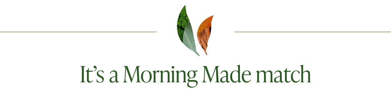 It's a Morning Made match. Save 20% off Morning Made