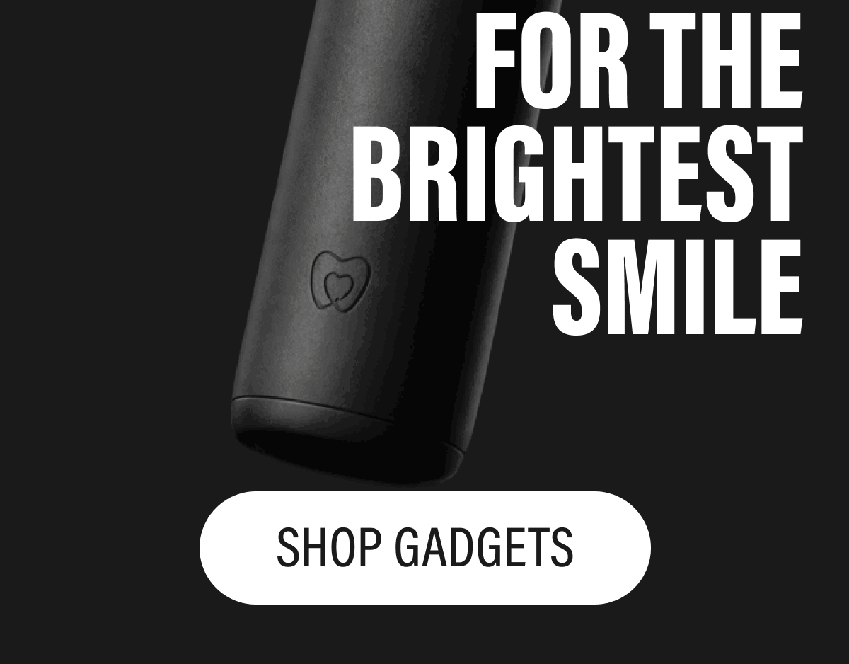 FOR THE BRIGHTEST SMILE  SHOP GADGETS