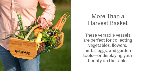 More Than a Harvest Basket  These versatile vessels are perfect for collecting vegetables, flowers, herbs, eggs, and garden tools—or displaying your bounty on the table.