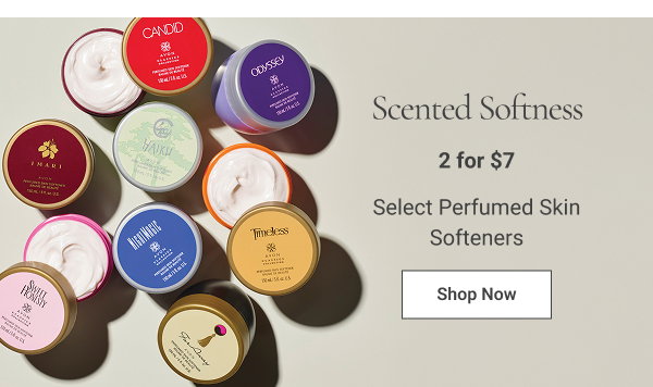 Scented Softness2 for $7 select Perfumed Skin Softeners. Mix or match, any two for discount to apply. Limited quantities. Shop Now
