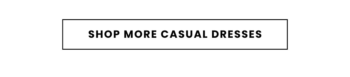 SHOP MORE CASUAL DRESSES