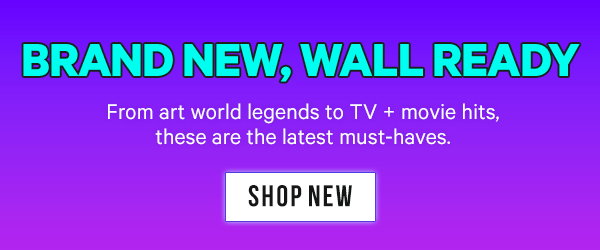 Brand New, Wall Ready: From art world legends to TV + movie hits, these are the latest must-haves.