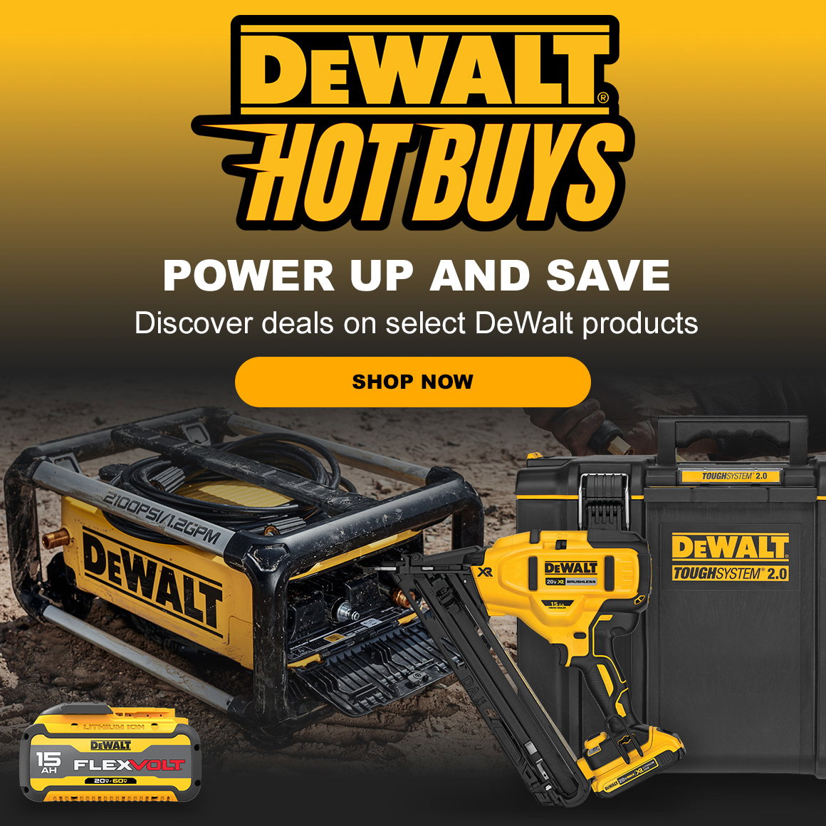 DEWALT HOT BUYS | POWER UP AND SAVE | Discover deals on select DeWalt products | SHOP NOW 