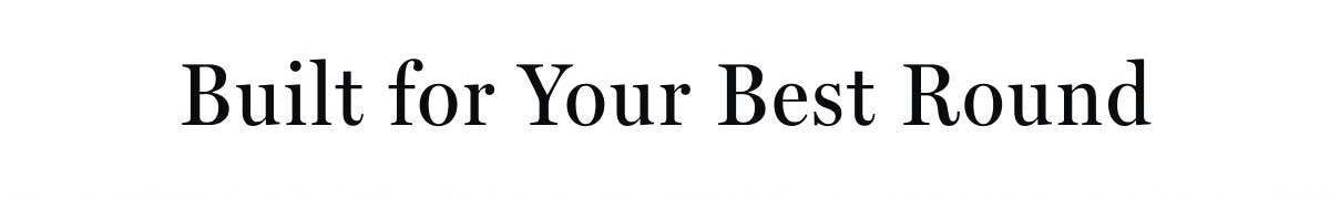 Built for Your Best Round