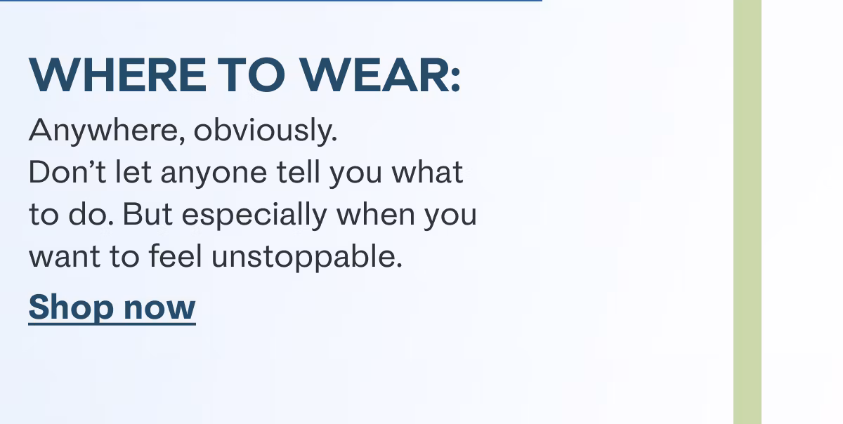 Where to wear: Anywhere, obviously. Don't let anyone tell you what to do. But especially when you want to feel unstoppable. Shop now