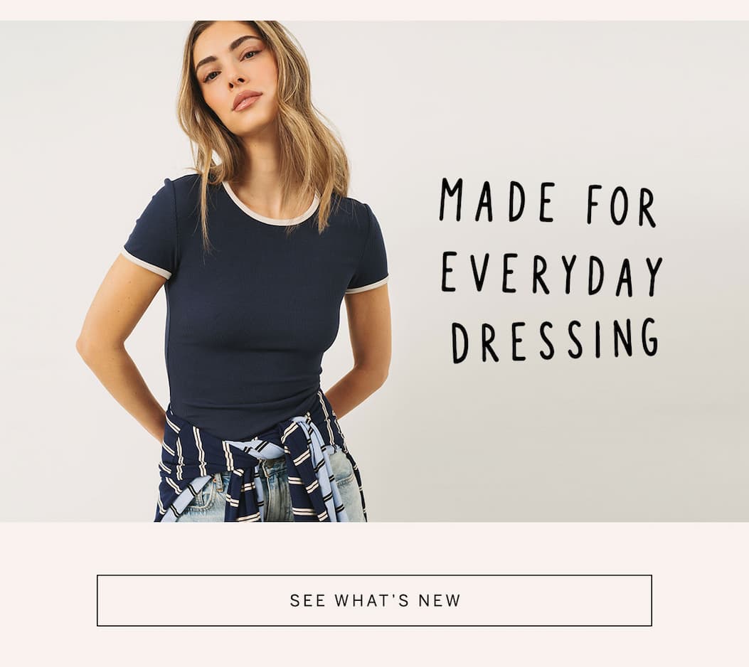 Model wearing a navy ringer tee with the message: “Made for Everyday Dressing.” CTA: “See What’s New.”