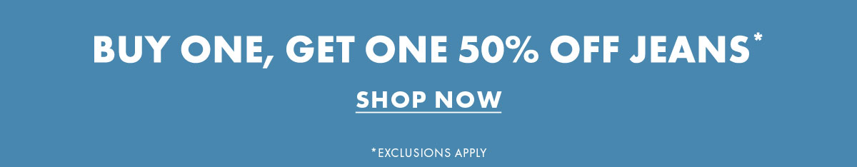 Buy one, get one 50% off jeans* Shop Now *Exclusions apply