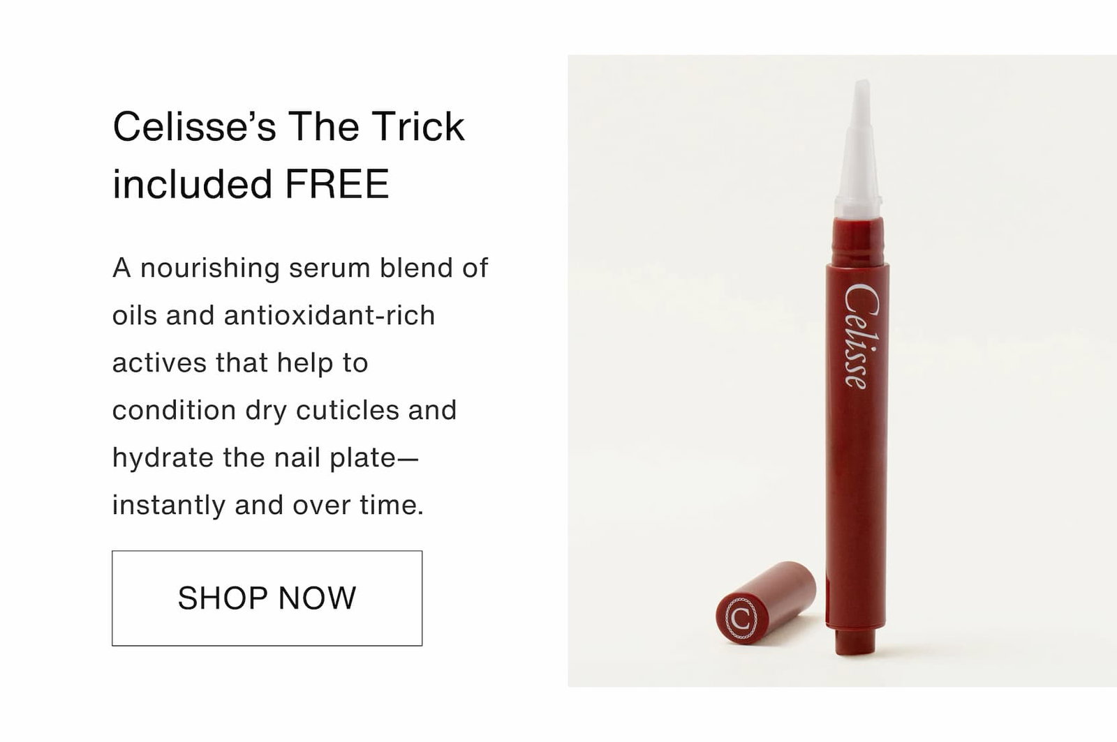 Shop our new limited-edition Summer Touch Up Kit. The Trick from Celisse - Free: A nourishing serum blend of oils and antioxidant-rich actives that help to condition dry cuticles and hydrate the nail plate—instantly and over time.