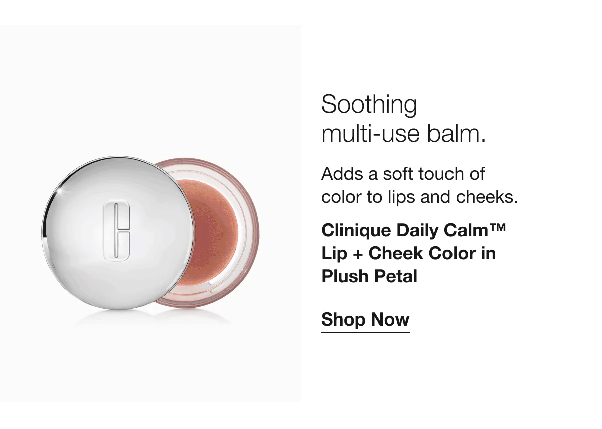 Soothing multi-use balm. | Adds a soft touch of color to lips and cheeks. | Clinique Daily Calm™ Lip + Cheek Color in Plush Petal | Shop Now