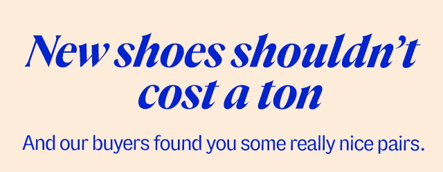 New shoes shouldn't cost a ton. And our buyers found you some really nice pairs.