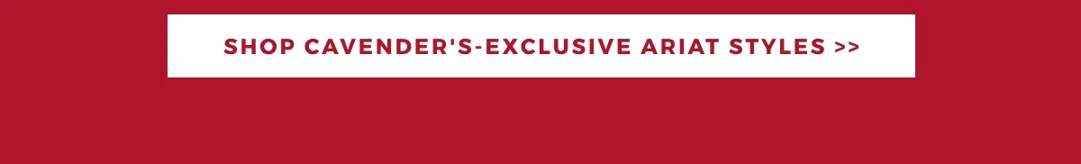 SHOP CAVENDER'S EXCLUSIVE STYLES >>