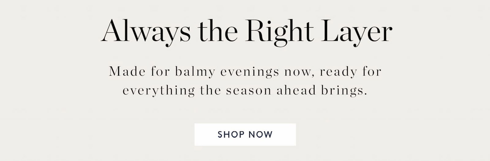 Always the Right Layer. Made for balmy evenings now, ready for everything the season ahead brings.