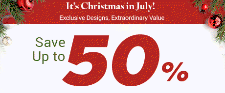 It's Christmas in July! Exclusive Designs, Extraordinary Value. Save Up to 50%.
