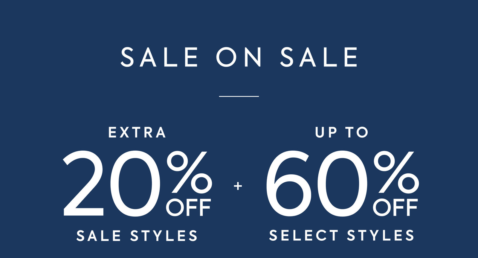 SALE ON SALE EXTRA 20% OFF SALE STYLES + UP TO 60% OFF SELECT STYLES