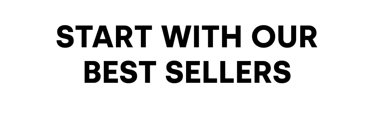 START WITH OUR BEST SELLERS