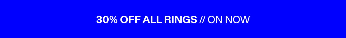 30% OFF ALL RINGS // ON NOW