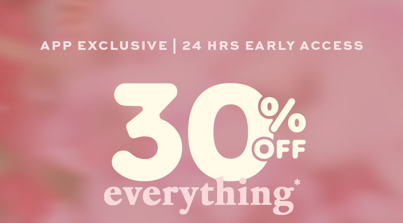 App Exclusive: Get First Access to 30% Off 