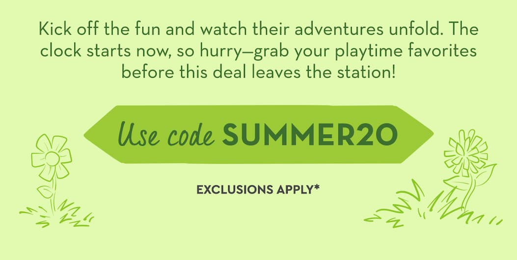 Kick off the fun and watch their adventures unfold. The clock starts now, so hurry—grab your playtime favorites before this deal leaves the station! Use code SUMMER20