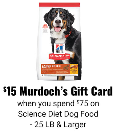 $15 Murdoch's Gift Card when you spend $75 on Science Diet Dog Food - 25 LB and larger