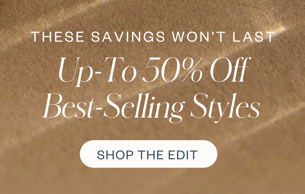 These savings wont last! Up to 50% off Best-Selling Styles! 