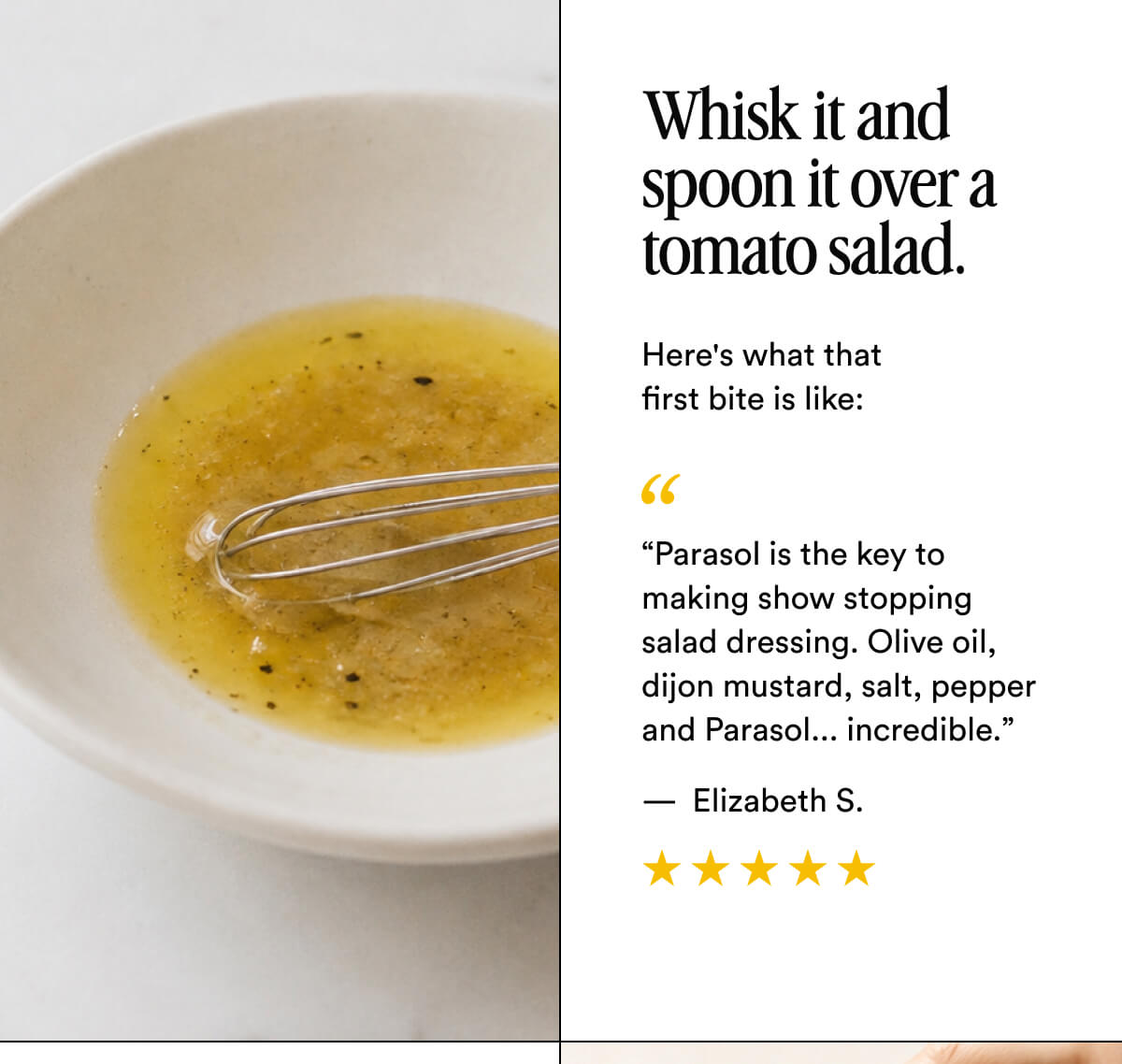 Whisk it and spoon it over a tomato salad.