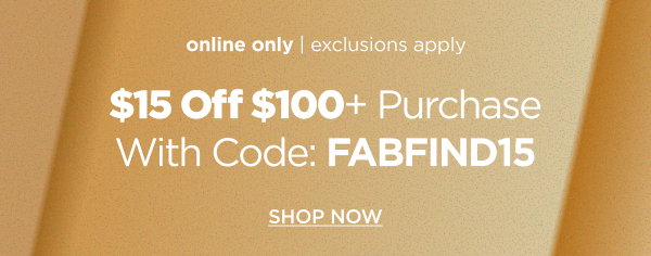 Online only. $15 off $100+ purchase with code: FABFIND15