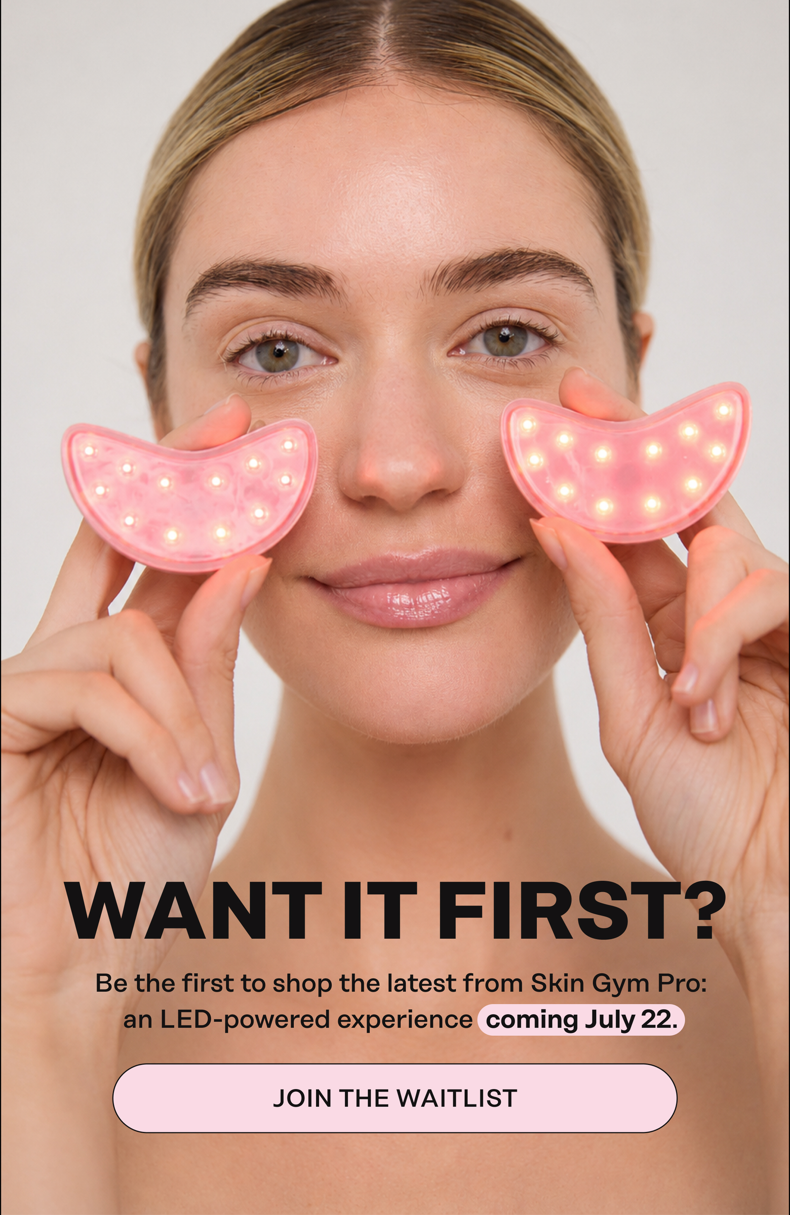 Want it first? Be the first to shop the latest from Skin Gym Pro: an LED-powered experience coming July 22. Join the Waitlist. You will be automatically signed up to receive early access to this launch. 