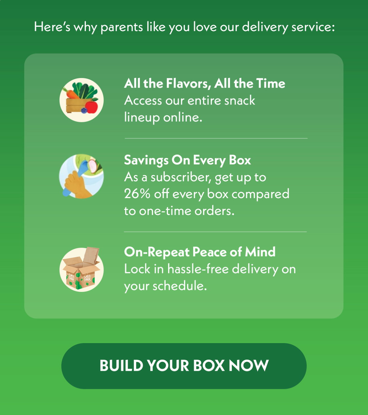 Build your box will all the flavors, all the time, get savings on every box, and on-repeat peace of mind
