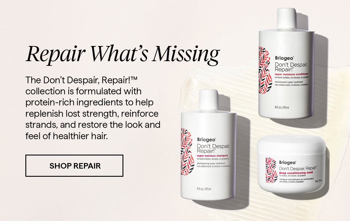 The Don’t Despair, Repair!™ collection is formulated with protein-rich ingredients to help replenish lost strength, reinforce strands, and restore the look and feel of healthier hair.