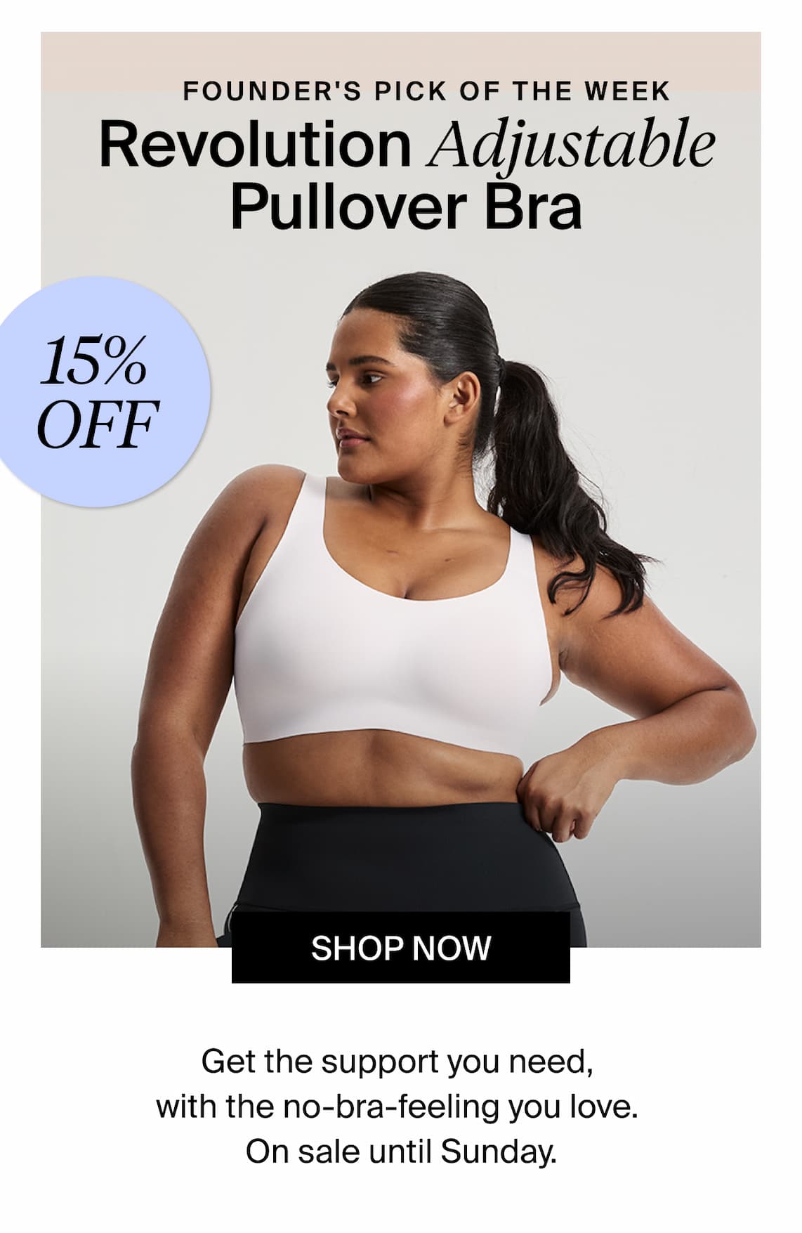 Founder's Pick of the Week - Revolution Adjustable Pullover Bra - 15% off - Get the support you need,  with the no-bra-feeling you love.  On sale until Sunday.  SHOP NOW. 