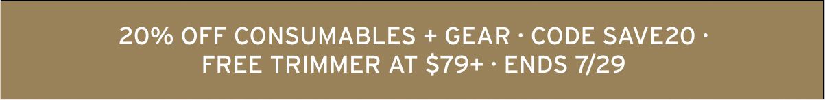 20% OFF CONSUMABLES + GEAR · CODE SAVE20 · FREE TRIMMER AT $79+ · ENDS 7/29