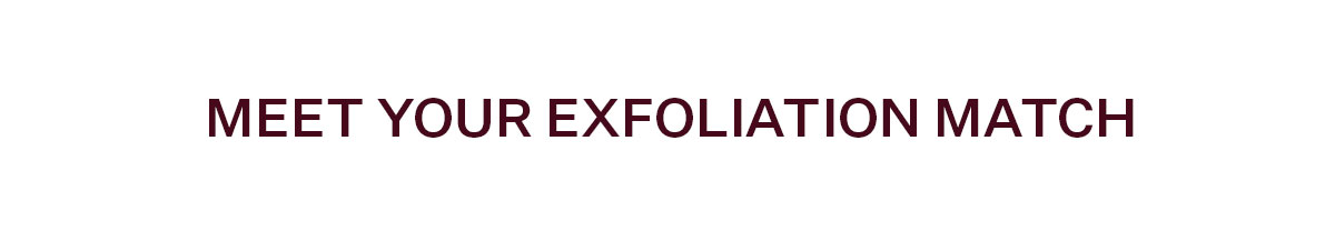 Meet Your Exfoliation Match