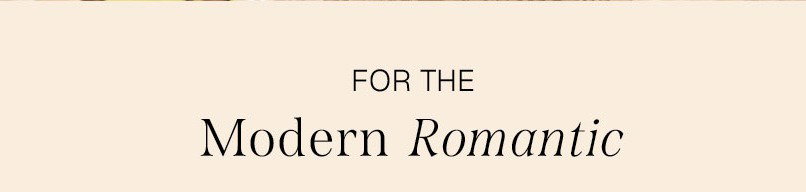 FOR THE MODERN ROMANTIC
