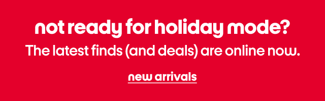 not ready for holiday mode? The latest finds (and deals) are online now. new arrivals