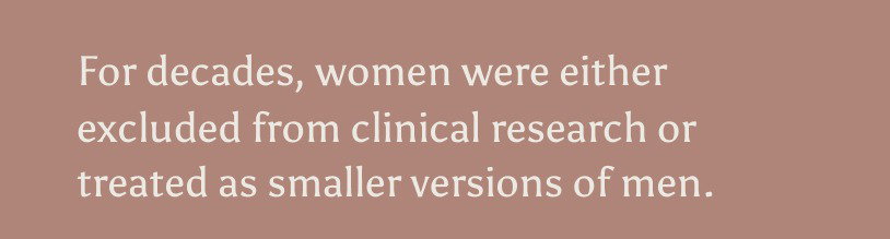 For decades, women were either excluded from clinical research or treated as smaller versions of men.