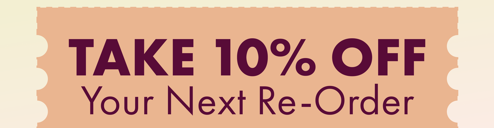 Take 10% OFF  Your Next Re-Order