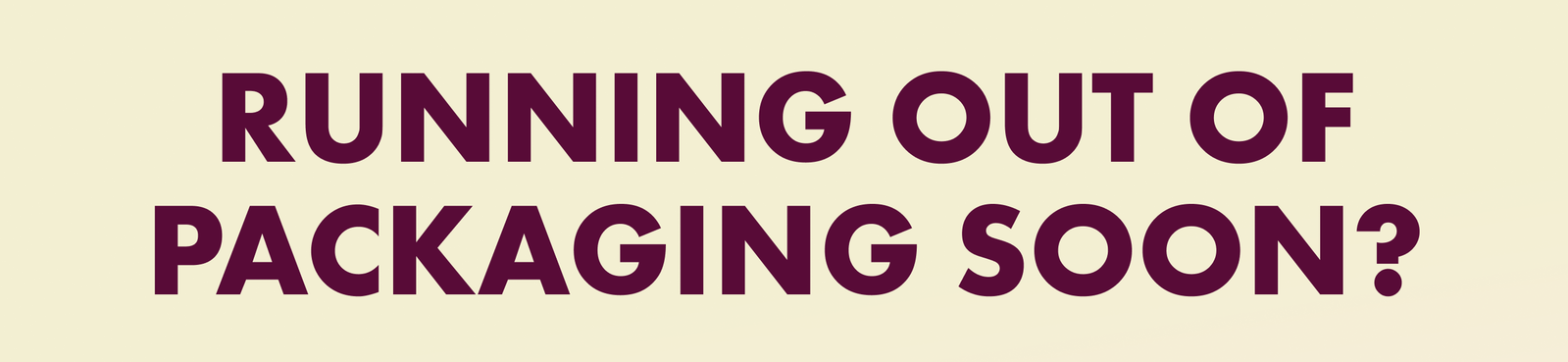 Running Out Of Packaging Soon?