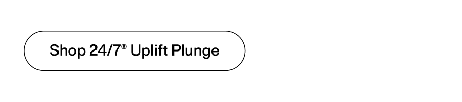 Shop 24/7® Uplift Plunge