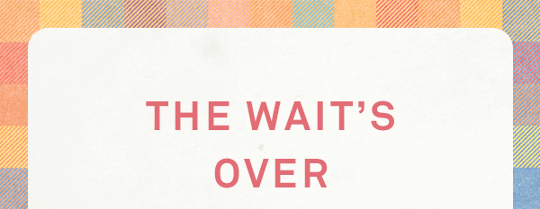 the wait's over