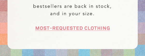 bestsellers are back in stock, and in your size. most-requested clothing