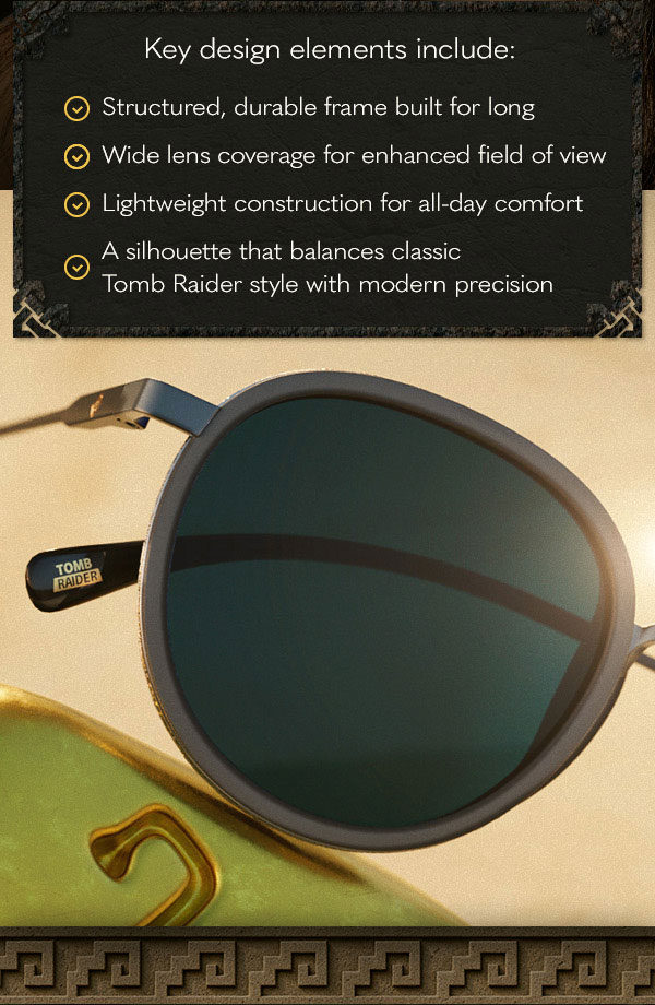 Key design elements include: Structured, durable frame built for long; Wide lens coverage for enhanced field of view; Lightweight construction for all-day comfort; A silhouette that balances classic Tomb Raider style with modern precision.