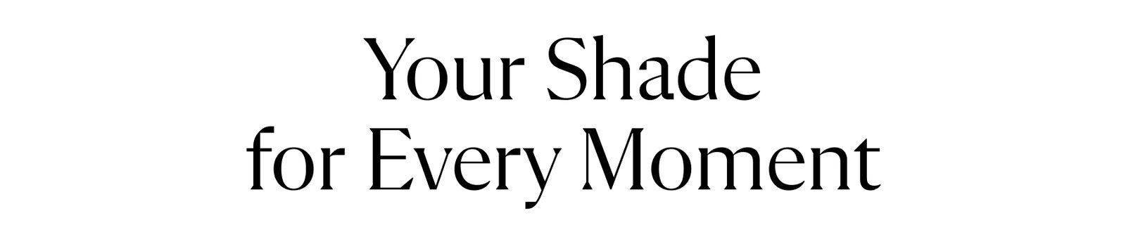 Your Shade for Every Moment