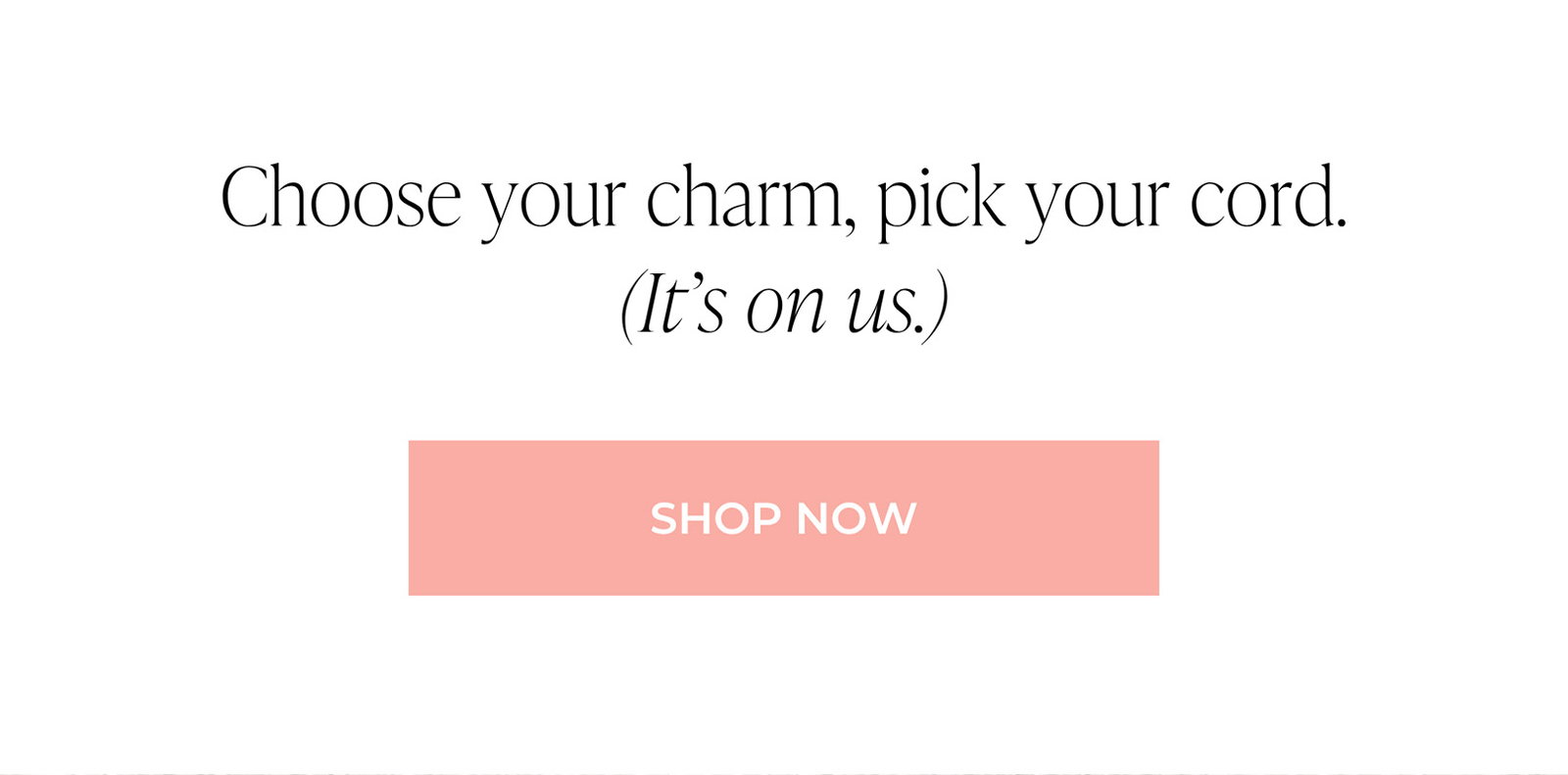 Choose your charm, pick your cord. (It’s on us.) | SHOP NOW