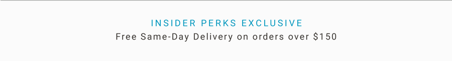 Insider Perks Exclusive | Free Same-Day Delivery on Orders Over $150 | Now through 05/26