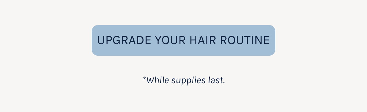 Upgrade Your Routine - *While supplies last