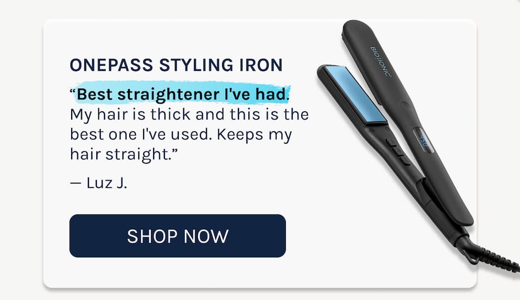 OnePass Styling Iron  “Best straightener I've had. My hair is thick and this is the best one I've used. Keeps my hair straight.”  — Luz J.
